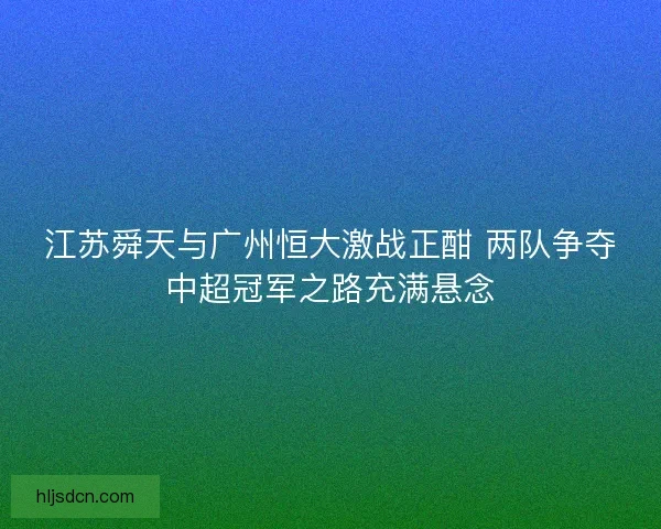 江苏舜天与广州恒大激战正酣 两队争夺中超冠军之路充满悬念