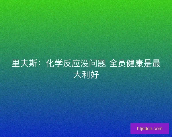 里夫斯：化学反应没问题 全员健康是最大利好