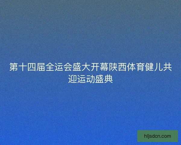 第十四届全运会盛大开幕陕西体育健儿共迎运动盛典