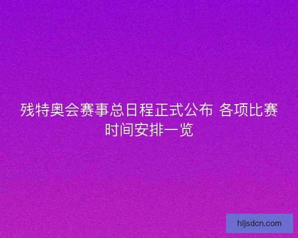残特奥会赛事总日程正式公布 各项比赛时间安排一览