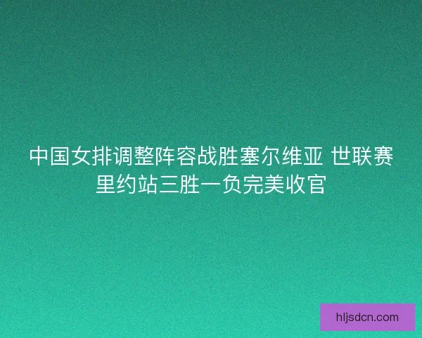 中国女排调整阵容战胜塞尔维亚 世联赛里约站三胜一负完美收官