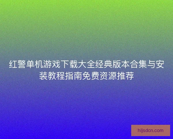 红警单机游戏下载大全经典版本合集与安装教程指南免费资源推荐