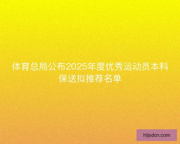 体育总局公布2025年度优秀运动员本科保送拟推荐名单