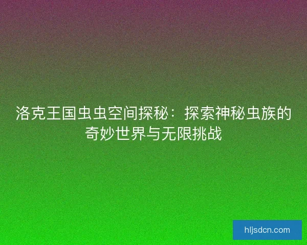 洛克王国虫虫空间探秘：探索神秘虫族的奇妙世界与无限挑战